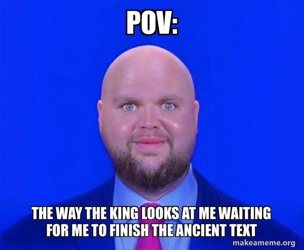 POV: The way the king looks at me waiting for me to finish the ancient ...