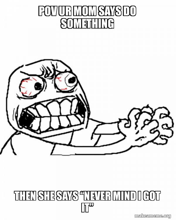 Pov Ur Mom Says Do Something Then She Says Never Mind I Got It