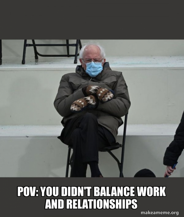 pov you didn't balance work and relationships Bernie Sanders at the