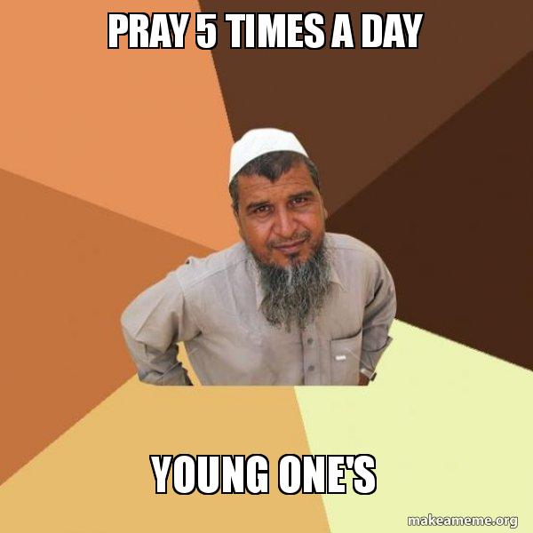 PRAY 5 TIMES A DAY YOUNG ONE'S - Ordinary Muslim Man Meme Generator