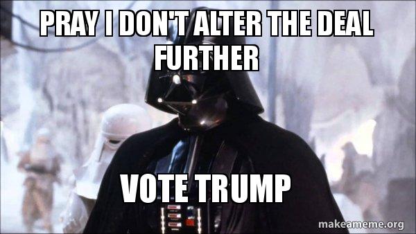 Pray I don't alter the deal further Vote Trump - Darth Vader Meme Generator