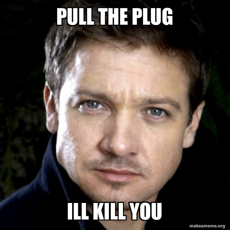 Pull the plug Ill kill you Meme Generator