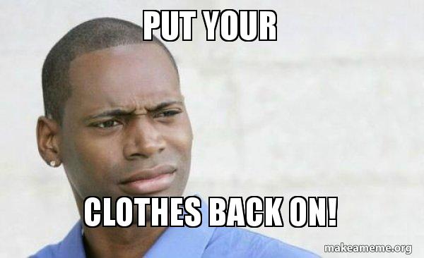 I Lied Put Your Clothes Back On Meme