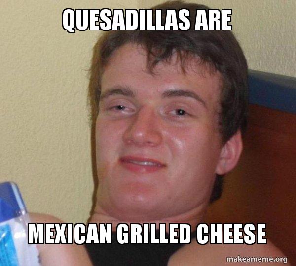 Quesadillas are mexican grilled cheese [10] guy Make a Meme