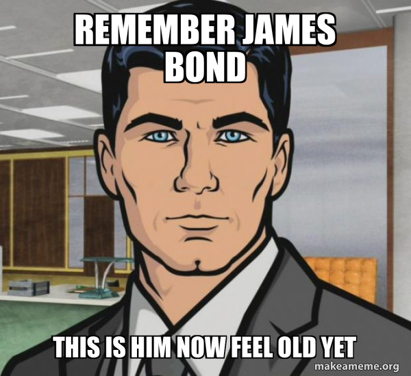 remember James bond this is him now feel old yet - Archer - Do you want ...