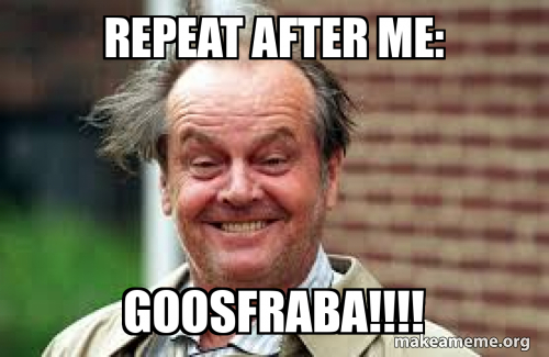 Good Fraba repeat after me: Goosfraba!!!! Meme Generator