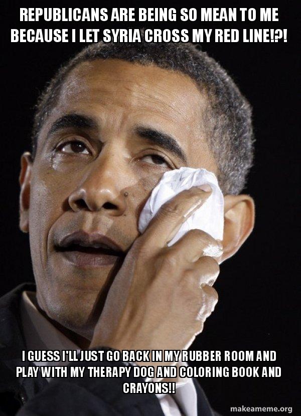 Download Republicans Are Being So Mean To Me Because I Let Syria Cross My Red Line I Guess I Ll Just Go Back In My Rubber Room And Play With My Therapy Dog And