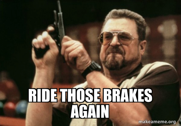 Ride those brakes again - Am I the only one Meme Generator