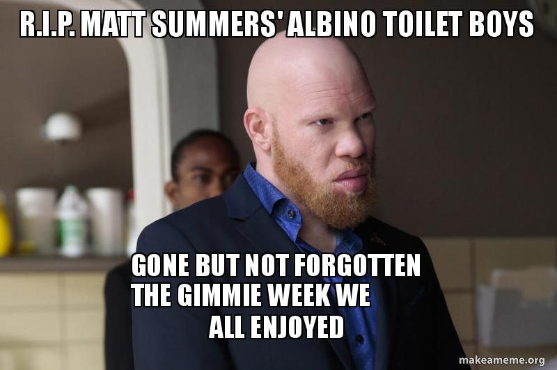 R I P Matt Summers Albino Toilet Boys Gone But Not Forgotten The Gimmie Week We All Enjoyed Make A Meme