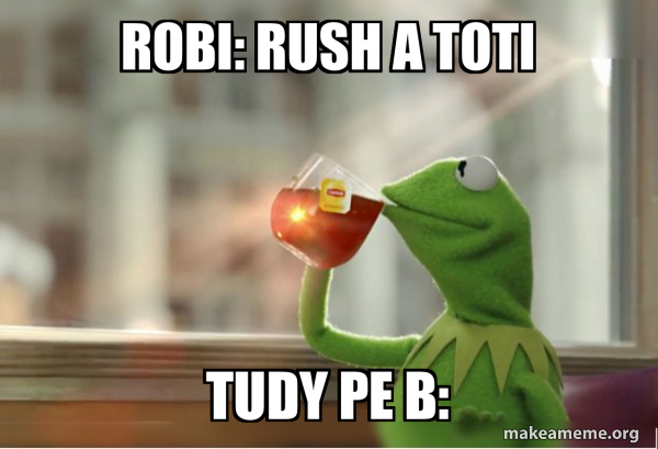 Rush Rto Meme ROBI: RUSH A TOTI TUDY PE B: - Kermit Drinking Tea Meme Generator