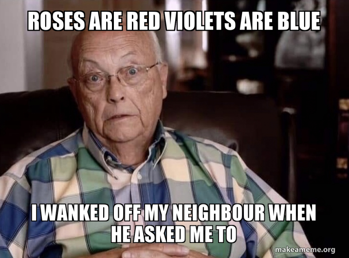 Roses Are Red Violets Are Blue I Wanked Off My Neighbour When He