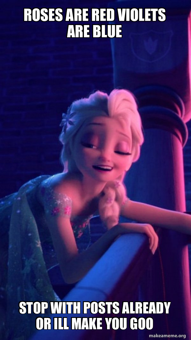 Roses are red violets are blue stop with posts already or ill make you