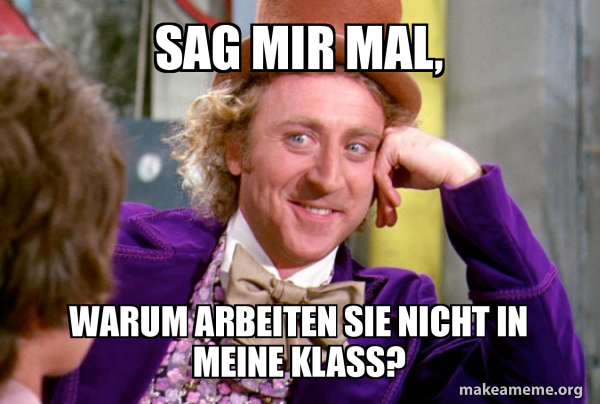 Sag mir mal, Warum arbeiten Sie nicht in meine Klass? - Condescending ...