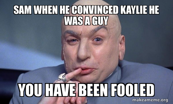 Sam When He Convinced Kaylie He Was A Guy You Have Been Fooled You Complete Me Make A Meme
