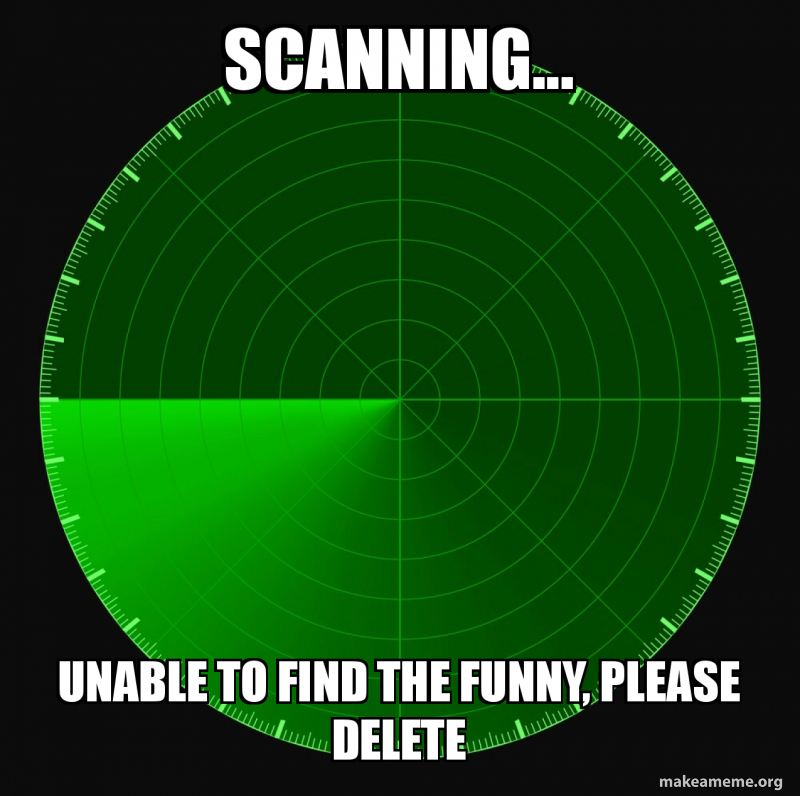 SCANNING... UNABLE TO FIND THE FUNNY, PLEASE DELETE Meme Generator