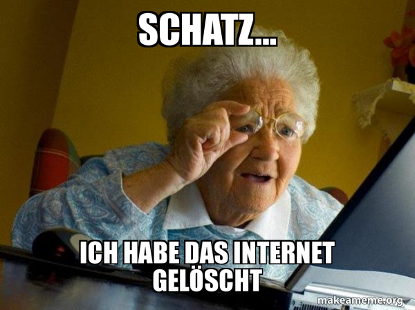 Schatz Ich Habe Das Internet Geloscht Internet Grandma Make A Meme