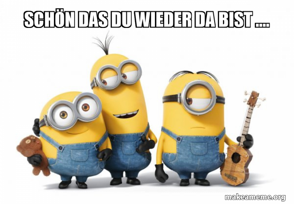 Lustige Bilder Schön Dass Du Wieder Da Bist SchÃ¶n das du wieder da bist. - Minions Meme Generator
