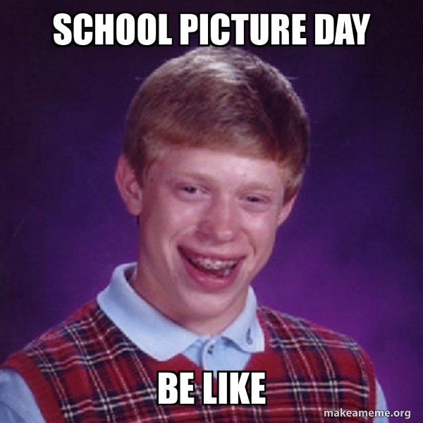 SCHOOL PICTURE DAY BE LIKE Bad Luck Brian Meme Generator