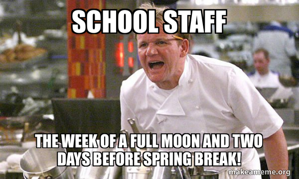 SCHOOL STAFF THE WEEK OF A FULL MOON AND TWO DAYS BEFORE SPRING BREAK school-staff-the-week-of-a-full-moon-and-two-days-before-spring-break