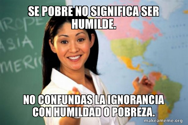 Se pobre no significa ser humilde. No confundas la ignorancia con