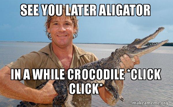 See You Later Aligator In A While Crocodile Click Click Steve Irwin Make A Meme