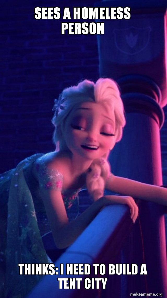 Sees A Homeless Person Thinks I Need To Build A Tent City Drunk Elsa Make A Meme