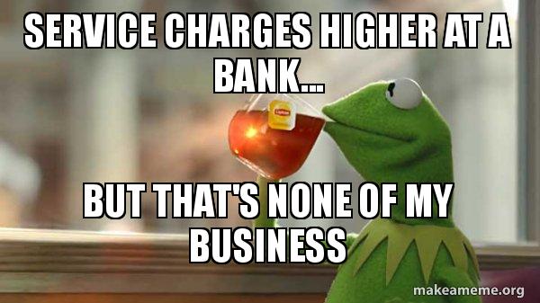 Service Charges Higher At A Bank But That S None Of My Business