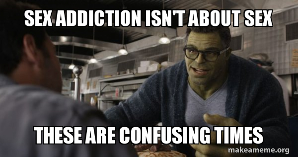 Sex Addiction Isn T About Sex These Are Confusing Times Hulk These Are Confusing Times Make A Meme