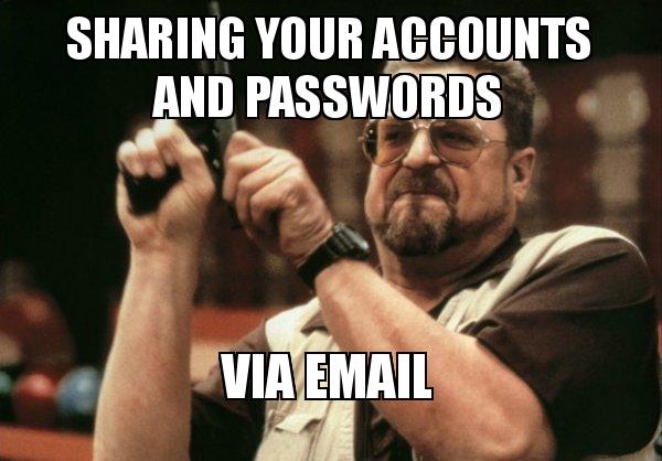 SHARING YOUR ACCOUNTS AND PASSWORDS VIA EMAIL - Am I the only one Meme ...