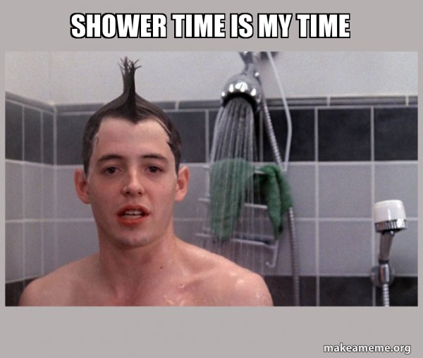 Shower time is my time Shower Thoughts Make a Meme