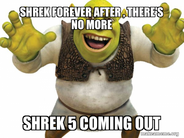 shrek-forever-after-there-s-no-more-shrek-5-coming-out-shrek-meme