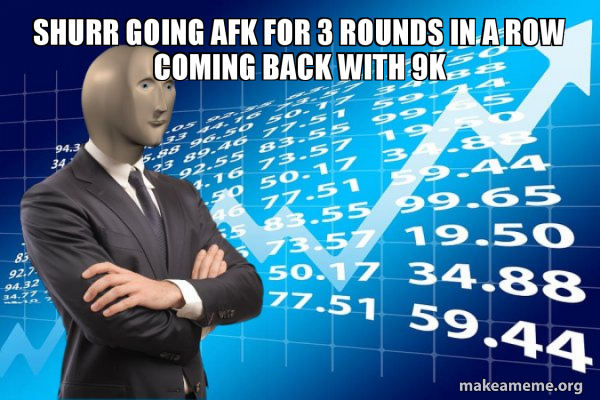 shurr going afk for 3 rounds in a row coming back with 9k - Stonks Only ...