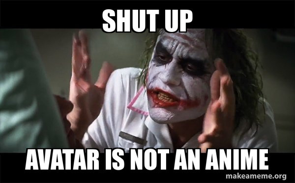 Shut Up Avatar Is Not An Anime Everyone Loses Their Minds Joker Mind Loss Make A Meme