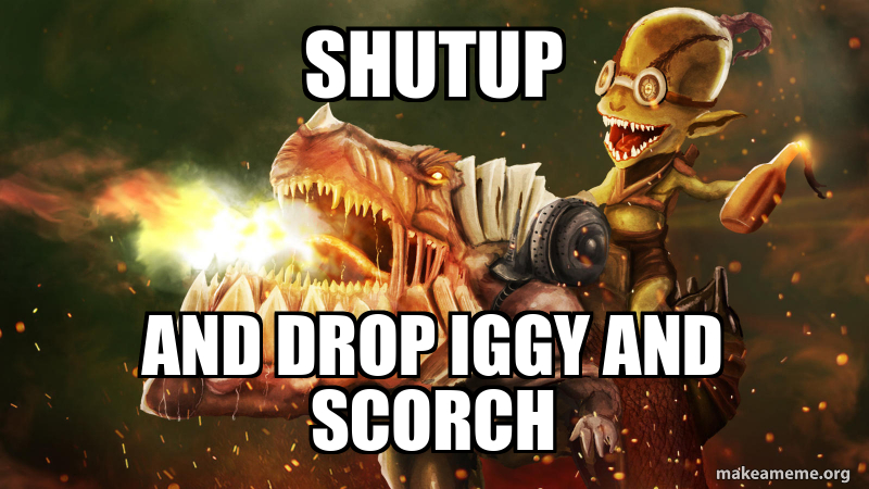 SHUTUP AND DROP IGGY AND SCORCH Meme Generator