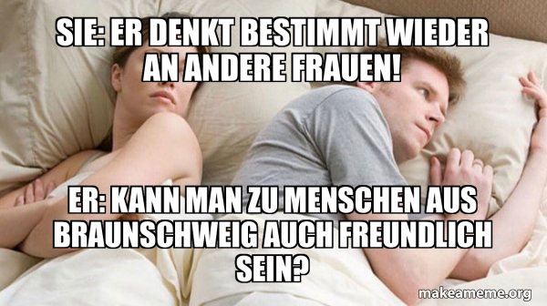Er Denkt Bestimmt An Eine Andere Meme Sie: Er denkt bestimmt wieder an andere Frauen! Er: Kann man zu