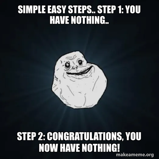 Step Process Meme Simple easy steps.. step 1: you have nothing.. Step 2: Congratulations ...