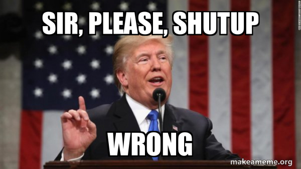 Sir Please Shutup Wrong Donald Trump Make A Meme You'll likely catch me playing competitive l4d2, but there's always room for a game that i suddenly feel like playing. shutup wrong donald trump
