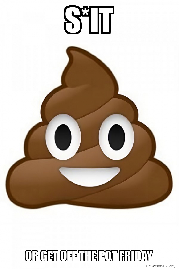 S*IT or get off the pot Friday Poop Emoji (Poo Emoji) Meme Generator
