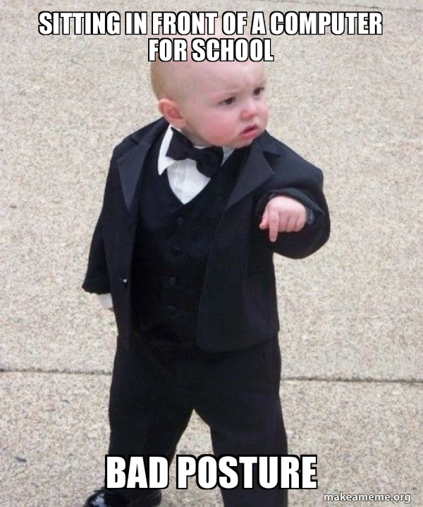 Sitting in front of a computer for school Bad posture Godfather Baby Meme Generator
