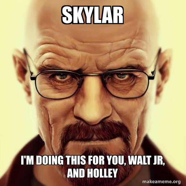 Skylar I'm doing this for you, Walt Jr, and Holley - Walter White ...