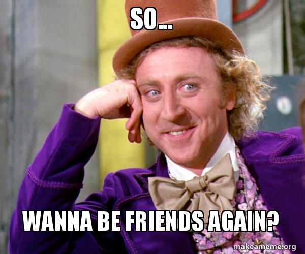 So Wanna Be Friends Again Willy Wonka Sarcasm Meme Make A Meme