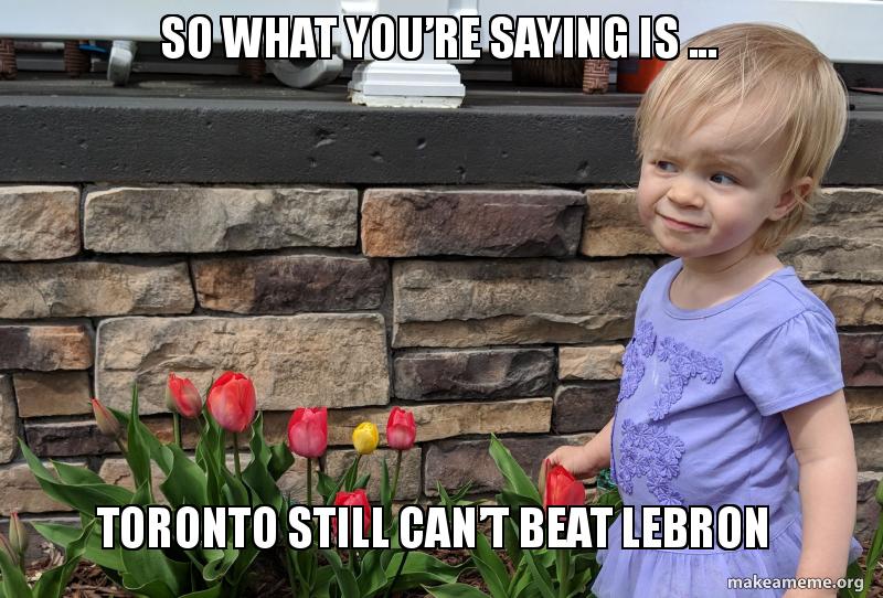 So What You Re Saying Is Toronto Still Can T Beat Lebron