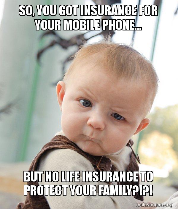 So You Got Insurance For Your Mobile Phone But No Life Insurance To Protect Your Family Skeptical Baby Make A Meme