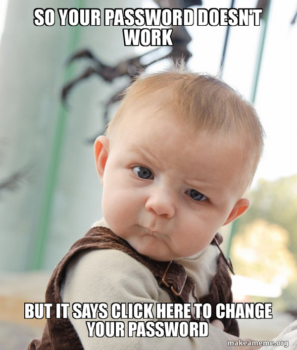 SO YOUR PASSWORD DOESN'T WORK BUT IT SAYS CLICK HERE TO CHANGE YOUR ...