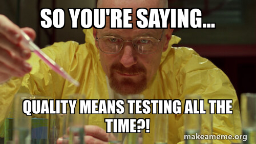 Quality Machine Meme So you're saying... Quality means testing all the time?! Meme Generator