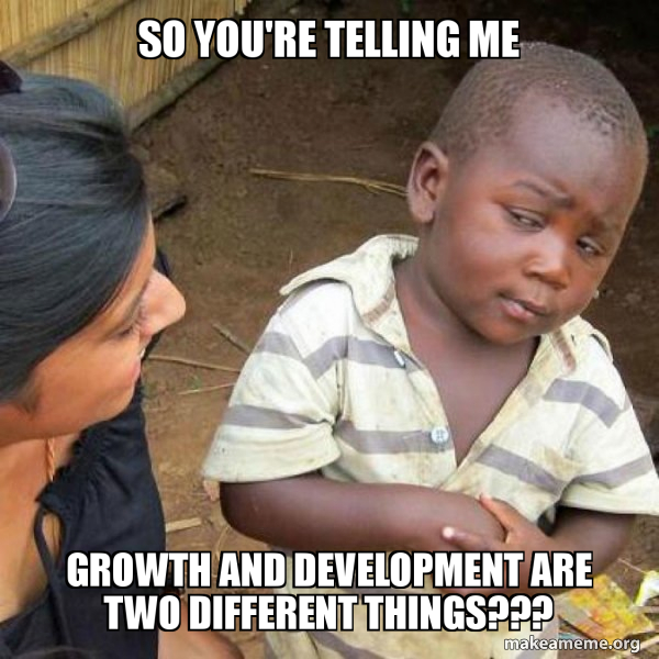 So you're telling me growth and development are two different things ...