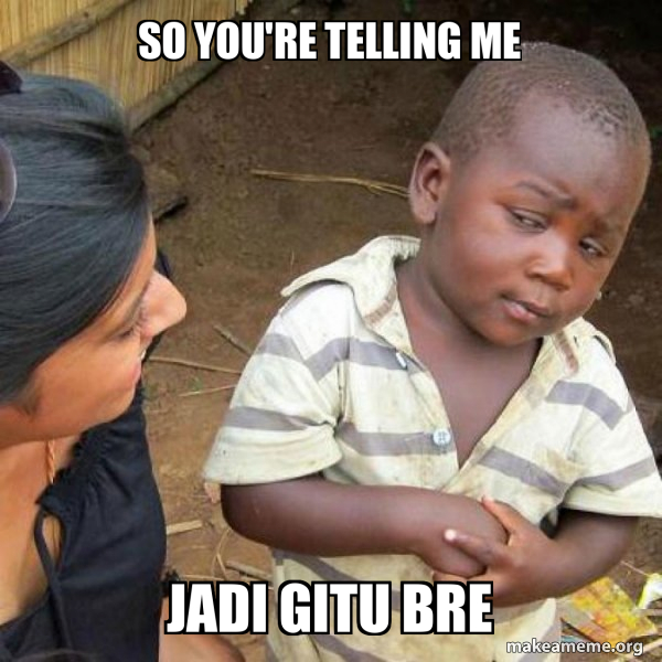 So you're telling me Jadi gitu bre - Skeptical Third World Kid Meme ...