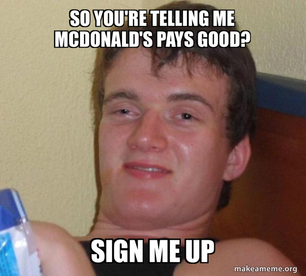So you're telling me Mcdonald's pays good? Sign Me Up - [10] guy Meme ...