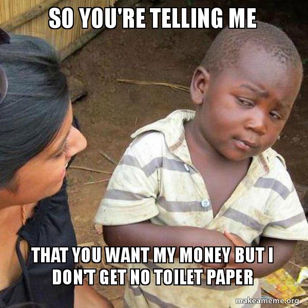 So You Re Telling Me That You Want My Money But I Don T Get No Toilet Paper Skeptical Third World Kid Make A Meme t get no toilet paper skeptical third