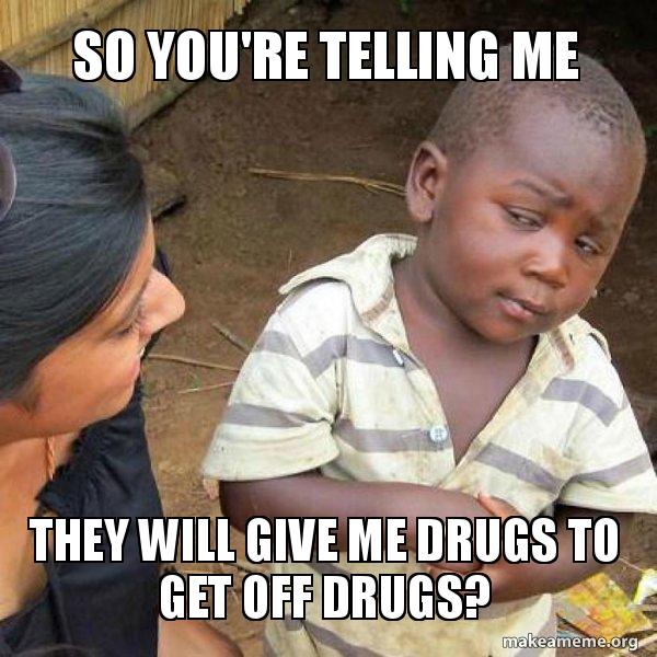 So You Re Telling Me They Will Give Me Drugs To Get Off Drugs Skeptical Third World Kid Make A Meme